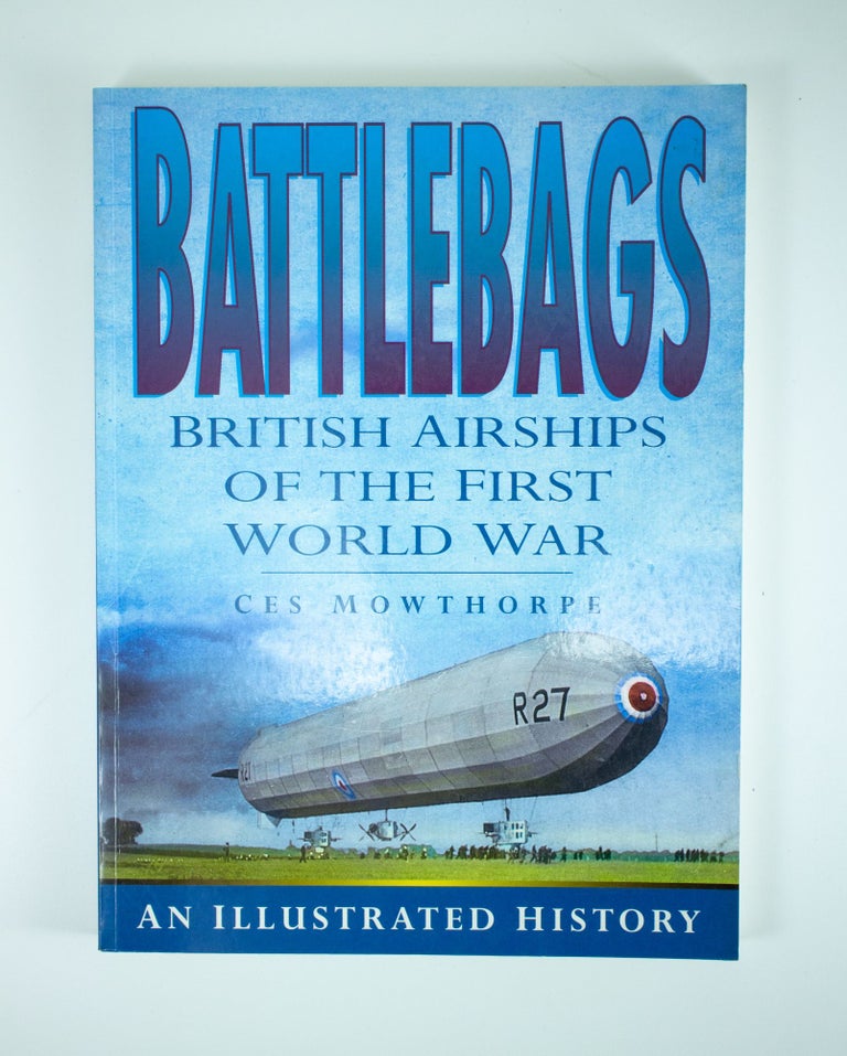Item #1213 Battlebags. British Airships of the First World War An illustrated history. Ces MOWTHORPE.