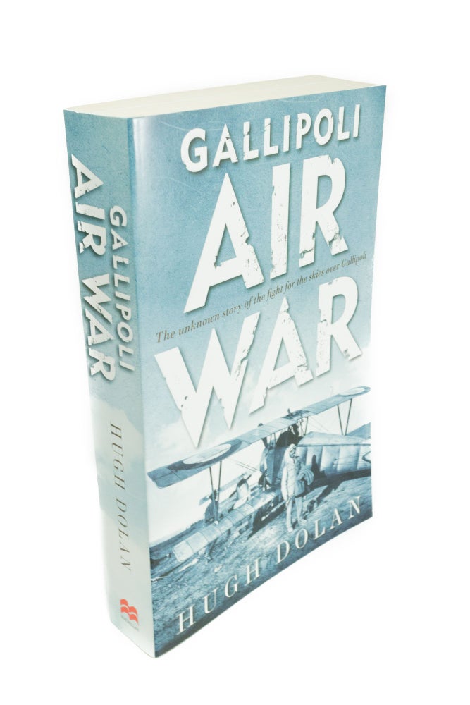 Item #1449 Gallipoli Air War The Unknown Story of the Fight for the Skies Over Gallipoli. Hugh DOLAN.
