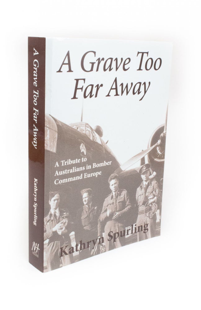Item #1450 A Grave Too Far Away A tribute to Australians in Bomber Command Europe. Kathryn SPURLING.