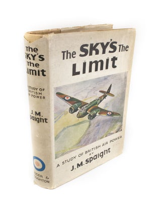 Item #1654 The Sky's the Limit A Study of British Air Power. J. M. SPAIGHT