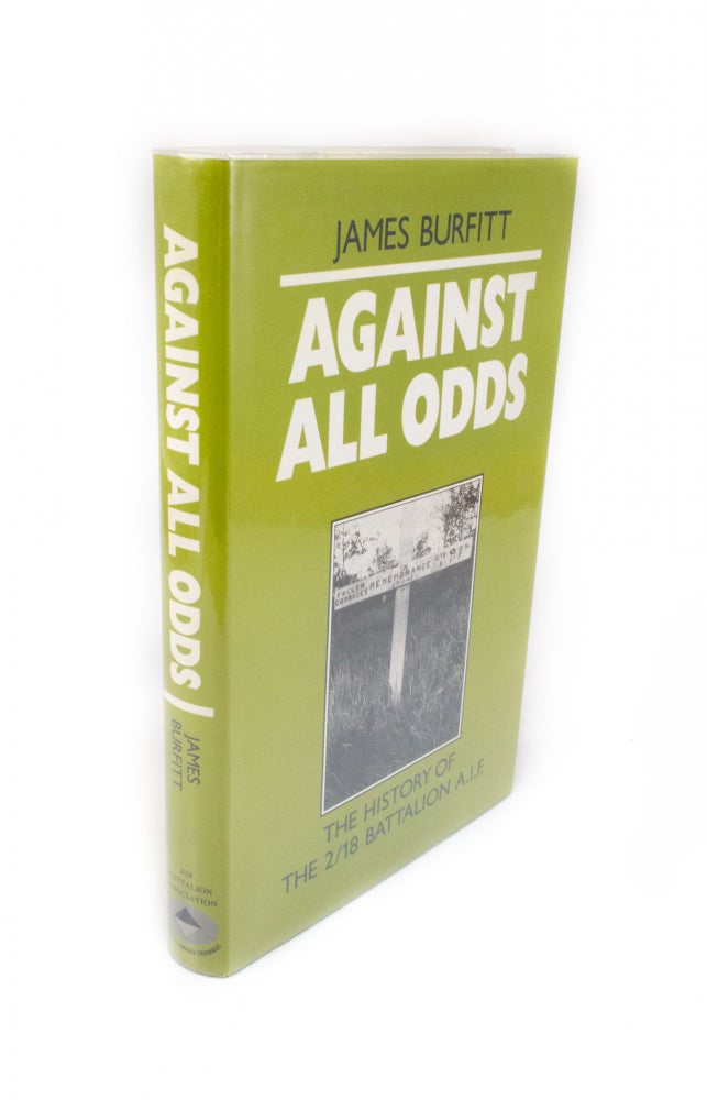 Item #1855 Against all Odds The History of the 2/18 Battalion A.I.F. 2/18 Battalion, James BURFITT.