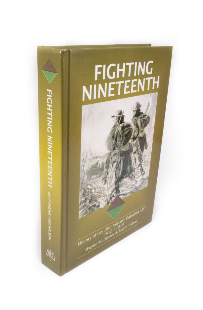 Item #1856 Fighting Nineteenth History of the 19th Battalion, AIF 1915-1918. 19th Battalion, Wayne MATTHEWS, David WILSON.