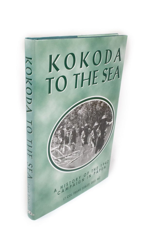 Item #2116 Kokoda to the Sea A History of the 1942 Campaign in Papua. Lieutenant Colonel Frank SUBLET.