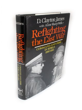 Item #2125 Refighting the Last War Command and Crisis in Korea 1950-1953. D. Clayton JAMES