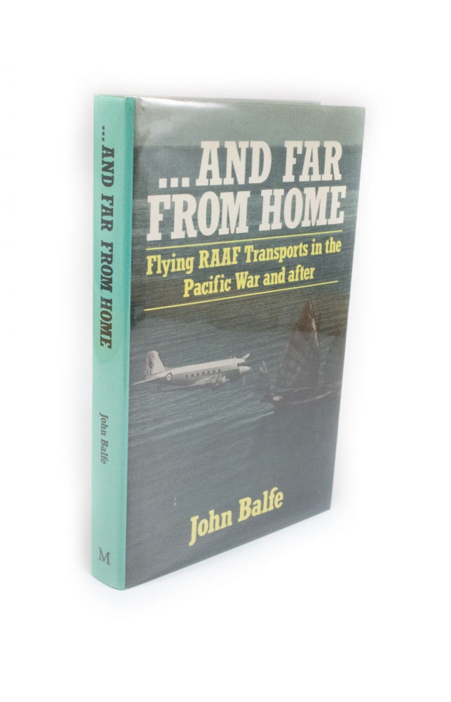 Item #2169 ... And Far From Home Flying RAAF Transports in the Pacific War and After. John BALFE.