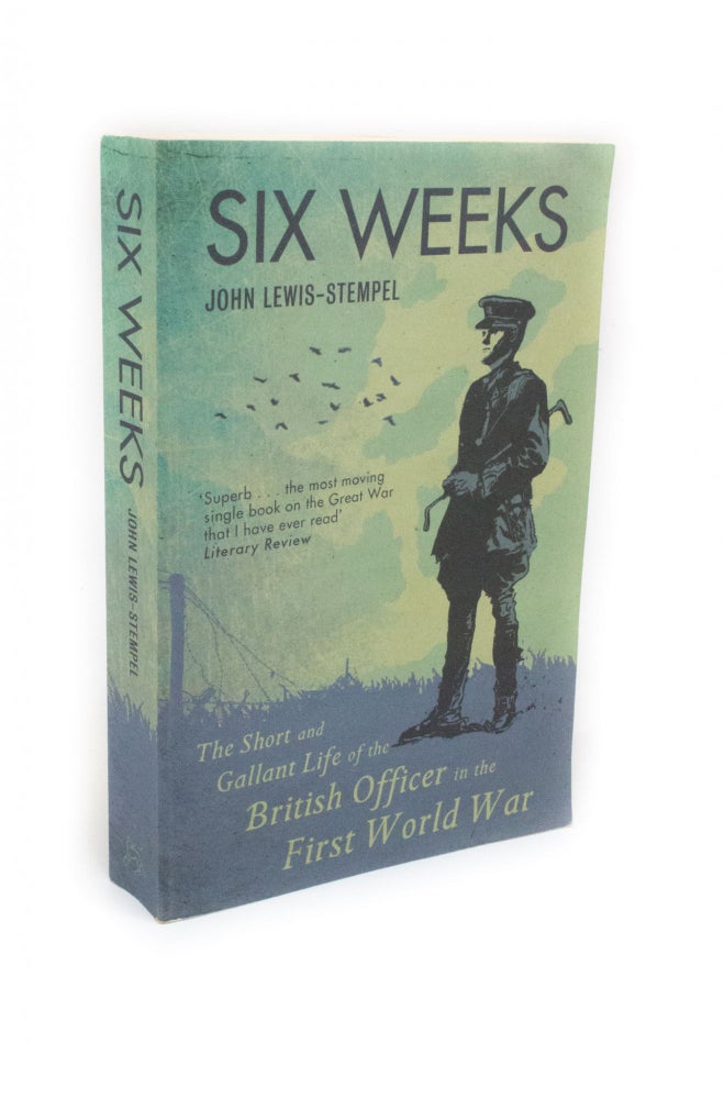 Item #2290 Six Weeks The short and gallant life of the British officer in the First World War. John LEWIS-STEMPEL.