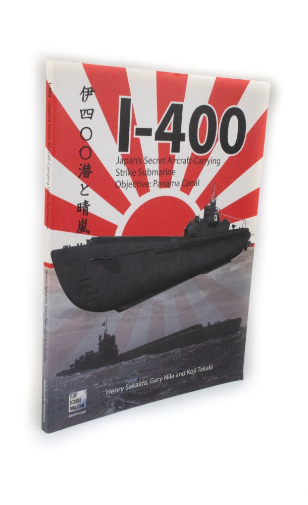 Item #2317 I-400. Japan's Secret Aircraft-Carrying Strike Submarine Objective: Panama Canal. Henry SAKAIDA, Gary NILA, Koji TAKAKI.