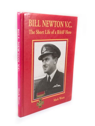 Item #2898 Bill Newton V.C. The Short Life of a RAAF Hero. Mark WEATE