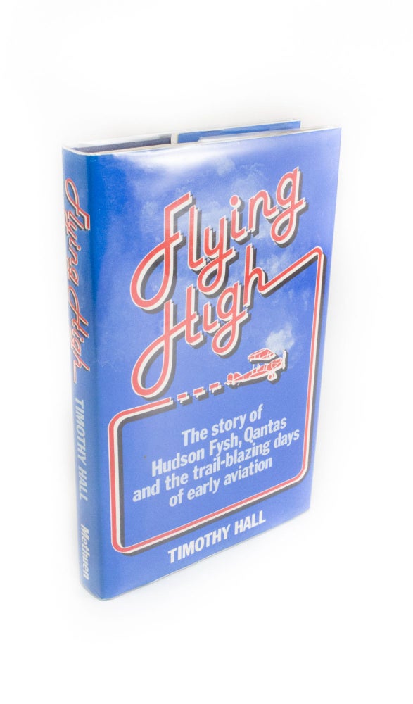 Item #310 Flying High The Story of Hudson Fysh, Qantas and the Trail-Blazing Days of Early Aviation. Timothy HALL.