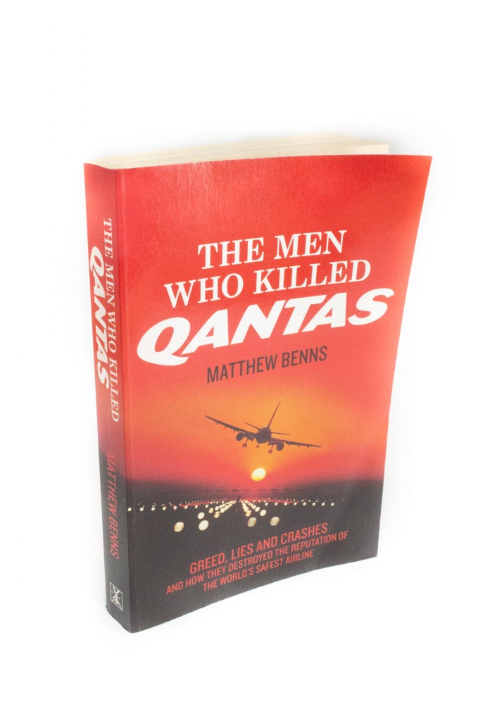 Item #321 The Men who Killed QANTAS Greed, lies, and crashes and how they destroyed the reputation of the world's safest airline. Matthew BENNS.