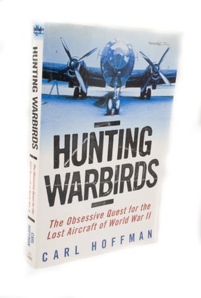 Item #3265 Hunting Warbirds The Obsessive Quest for the Lost Aircraft of World War II. Carl HOFFMAN