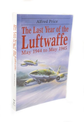 Item #3305 The Last Year of the Luftwaffe May 1944 to May 1945. Alfred PRICE