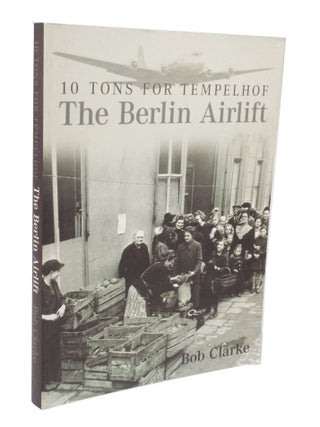 Item #3485 10 Tons For Templehof, The Berlin Airlift. Bob CLARKE