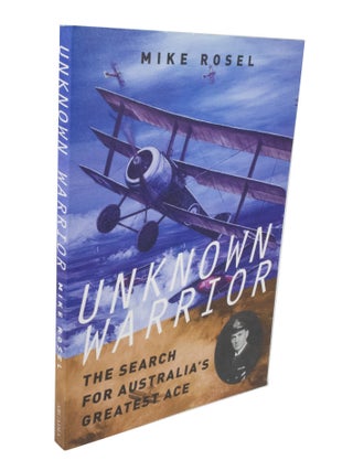 Item #3497 Unknown Warrior, The Search For Australia's Greatest Ace. Mike ROSEL
