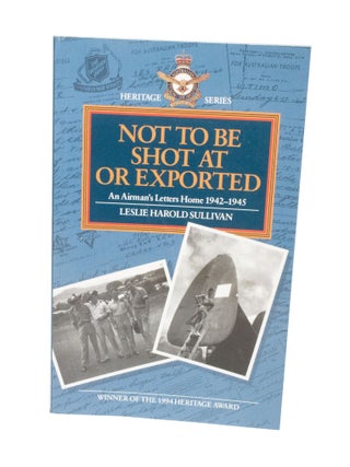 Item #3511 Not To Be Shot At Or Exported An Airman's Letters Home 1942-1945. Leslie Harold SULLIVAN