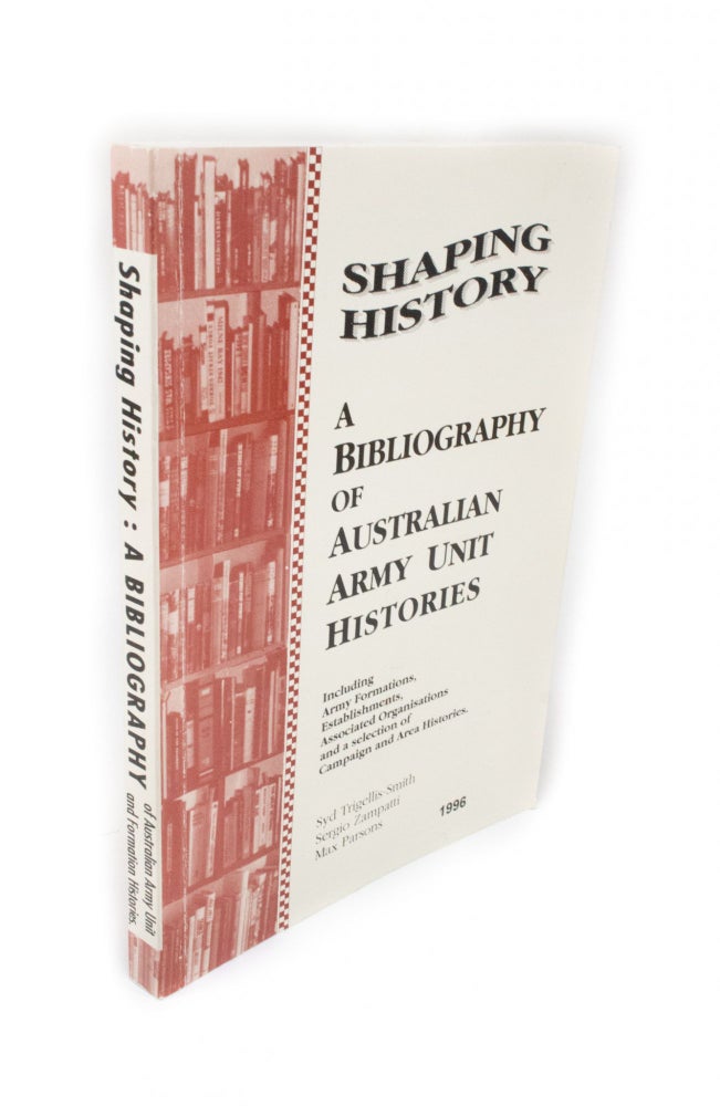 Item #352 Shaping History A Bibliography of Australian Army Unit Histories. Syd ZAMPATTI TRIGELLIS-SMITH, Max, Sergio PARSONS, and.