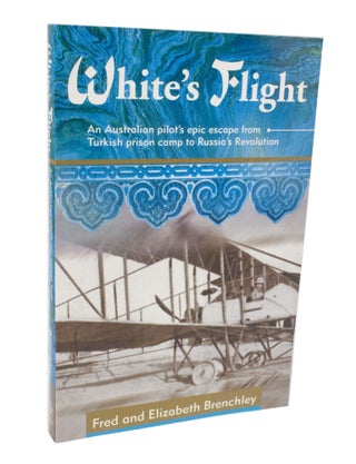 Item #3534 White's Flight An Australian pilot's epic escape from Turkish prison camp to Russia's...