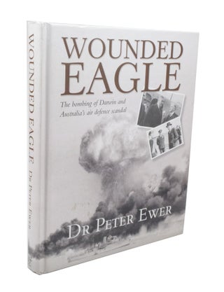 Item #3539 Wounded Eagle The bombing of Darwin and Australia's air defence scandal. Peter EWER