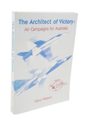 Item #3696 The Architect of Victory: Air Campaigns for Australia. Gary WATERS