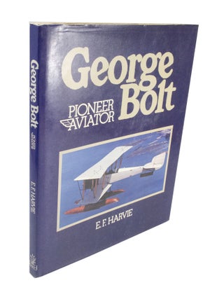 Item #3954 George Bolt: Pioneer Aviator. E. F HARVIE