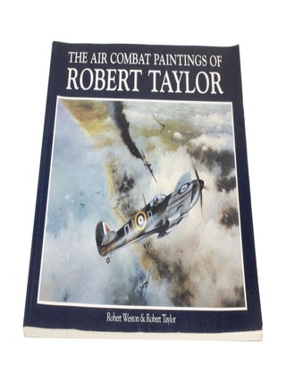 Item #4052 The Air Combat Paintings of Robert Taylor. Robert WESTON, Robert TAYLOR