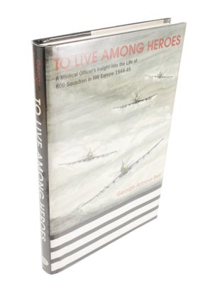Item #4198 To Live Among Heroes A Medical Officer's Insight into the Life of 609 Squadron in NSW...