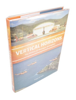 Item #4404 Vertical Horizons The History of Okanagan Helicopters. Douglas M. GRANT