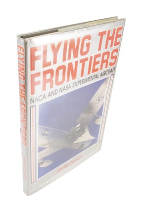 Item #4441 Flying the Frontiers NACA and NASA Experimental Aircraft. Arthur PEARCY