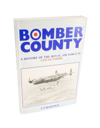 Item #4467 Bomber County A History of the Royal Air Force in Lincolnshire. T. N. HANCOCK