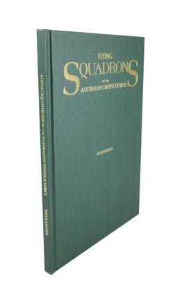 Flying Squadrons of the Australian Defence Force A Unique and Concise Reference Work Detailing the Individual Histories of the Squadrons of Australia's Air Force, Fleet Air Arm and Army Aviation