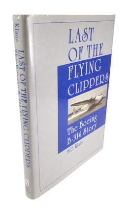 Item #4680 The Last of the Flying Clippers The Boeing B-314 Story. M. D. KLAÁS