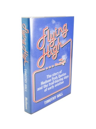Item #4764 Flying High The Story of Hudson Fysh, Qantas and the Trail-Blazing Days of Early...