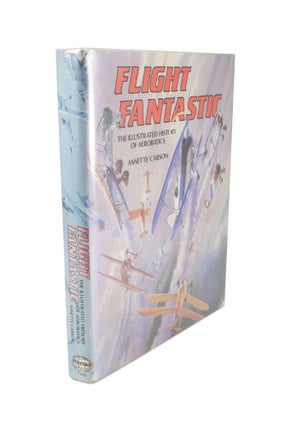Item #4770 Flight Fantastic The Illustrated History of Aerobatics. Annette CARSON