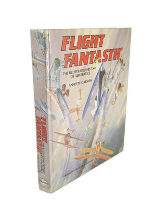 Flight Fantastic The Illustrated History of Aerobatics