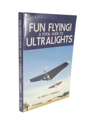 Item #4891 Fun Flying! A Total Guide to Ultralights. Gareth J. KIMBERLEY